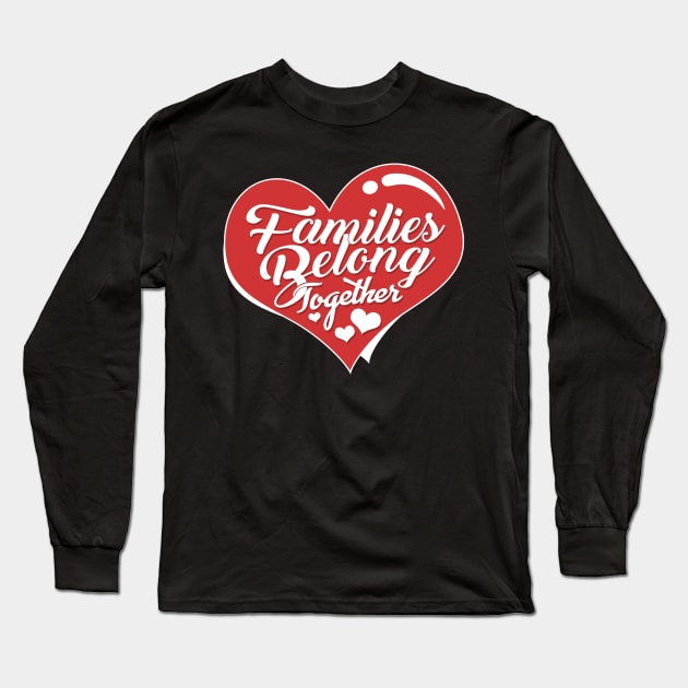 'Families Belong Together' Awesome Anti-Trump Protest Gift Long Sleeve T-Shirt by ourwackyhome